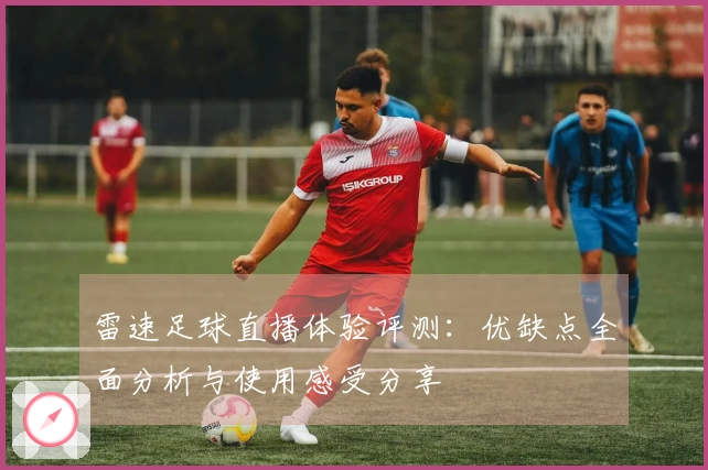 雷速足球直播体验评测:优缺点全面分析与使用感受分享