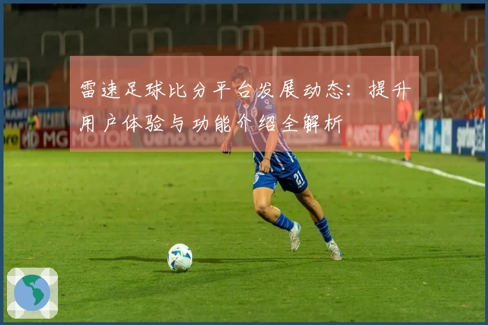 雷速足球比分平台发展动态：提升用户体验与功能介绍全解析