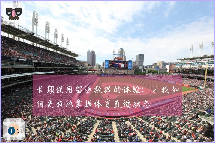 长期使用雷速数据的体验：让我如何更好地掌握体育直播动态