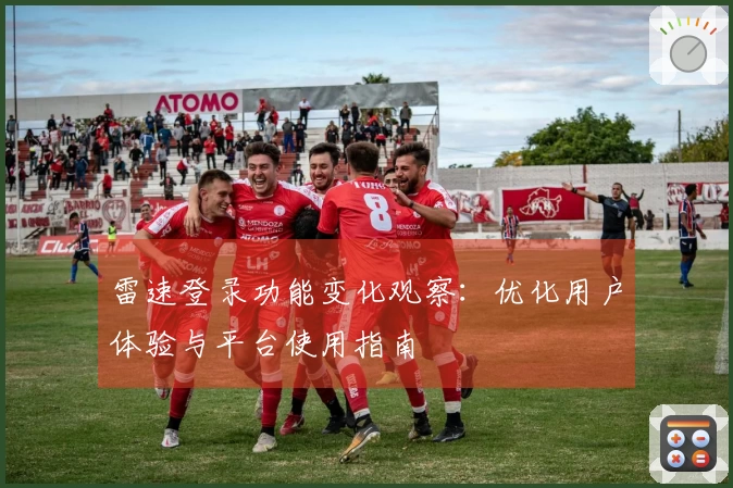 雷速登录功能变化观察：优化用户体验与平台使用指南