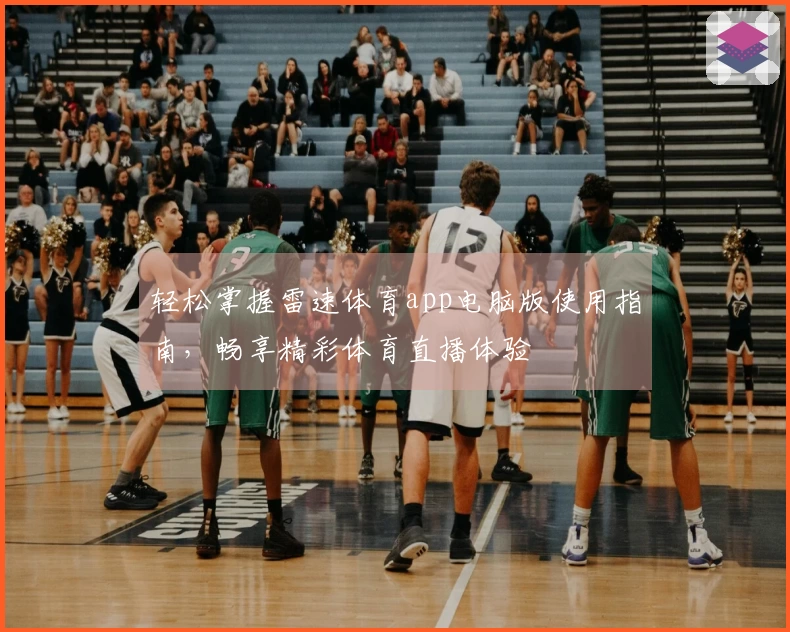轻松掌握雷速体育app电脑版使用指南，畅享精彩体育直播体验