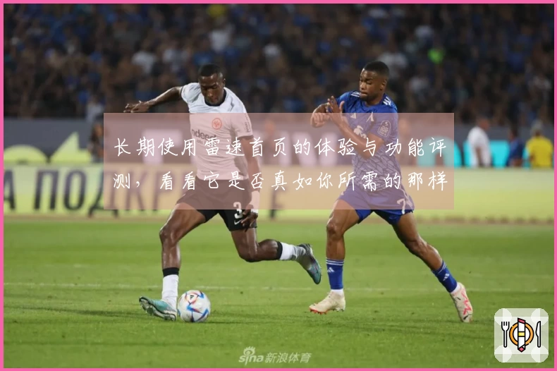 长期使用雷速首页的体验与功能评测，看看它是否真如你所需的那样完美