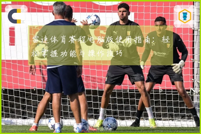 雷速体育赛程电脑版使用指南：轻松掌握功能与操作技巧