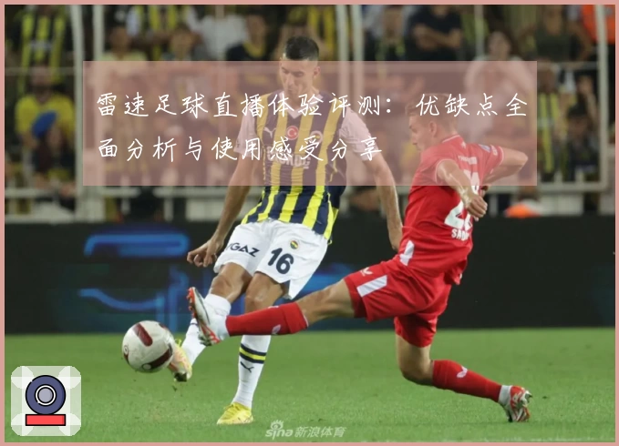 雷速足球直播体验评测：优缺点全面分析与使用感受分享