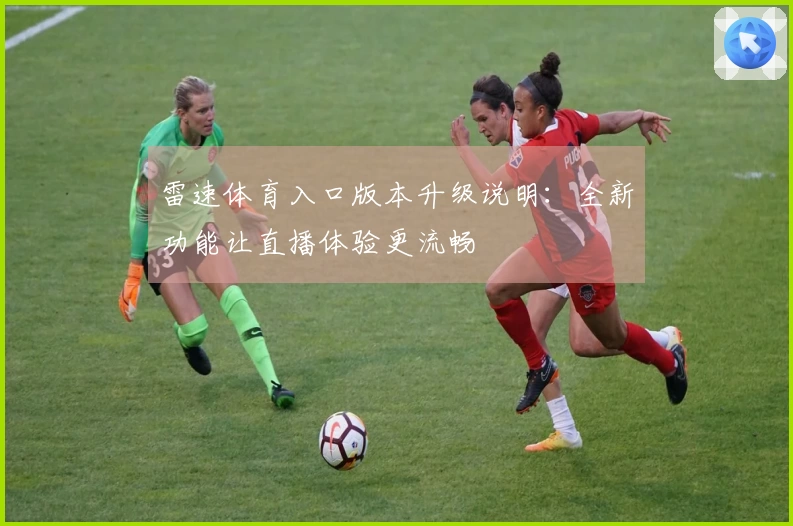 雷速体育入口版本升级说明：全新功能让直播体验更流畅