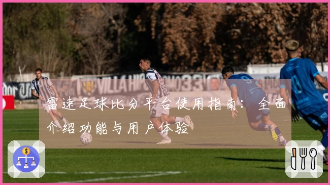 雷速足球比分平台使用指南：全面介绍功能与用户体验