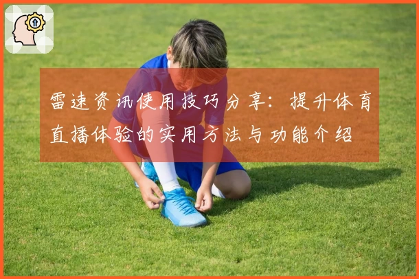 雷速资讯使用技巧分享：提升体育直播体验的实用方法与功能介绍