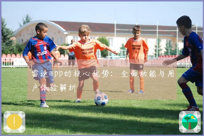 雷速app的核心优势：全面功能与用户体验解析