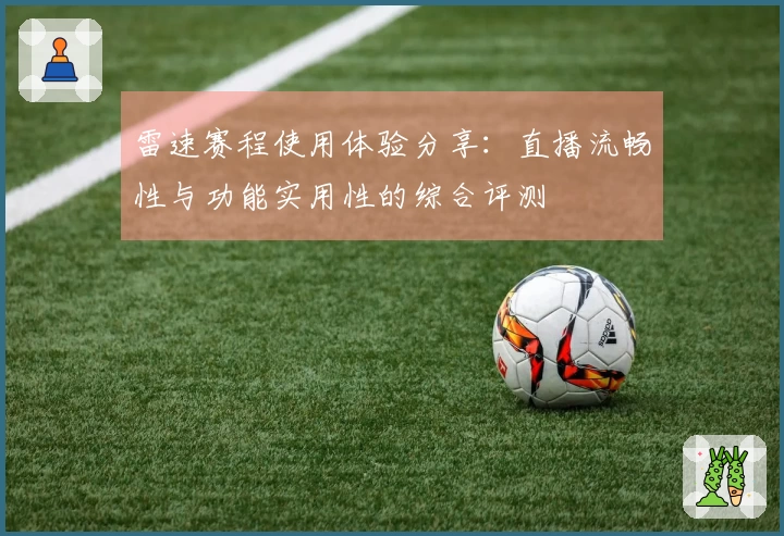 雷速赛程使用体验分享：直播流畅性与功能实用性的综合评测