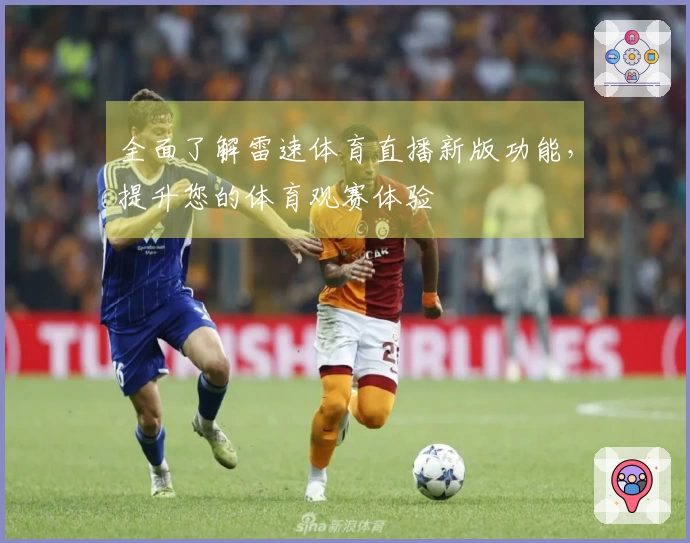 全面了解雷速体育直播新版功能，提升您的体育观赛体验