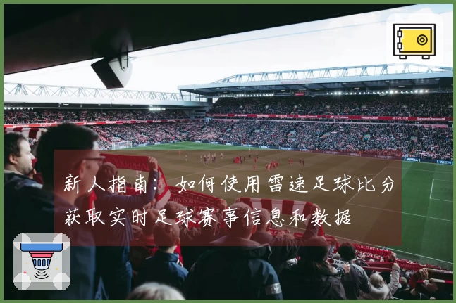 新人指南：如何使用雷速足球比分获取实时足球赛事信息和数据
