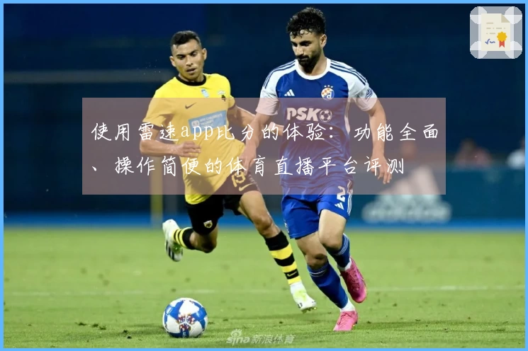 使用雷速app比分的体验：功能全面、操作简便的体育直播平台评测