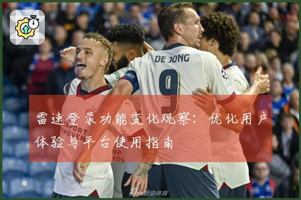 雷速登录功能变化观察：优化用户体验与平台使用指南